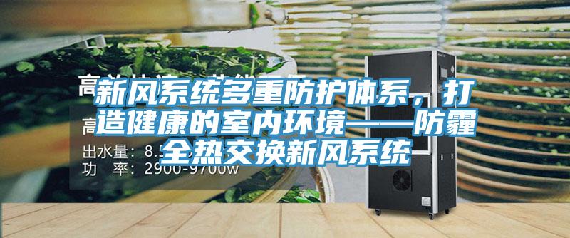 新风系统多重防护体系，打造健康的室内环境——防霾全热交换新风系统