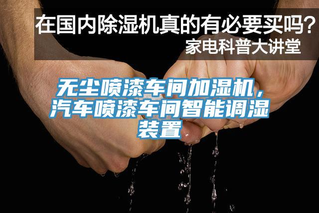 无尘喷漆车间加湿机，汽车喷漆车间智能调湿装置