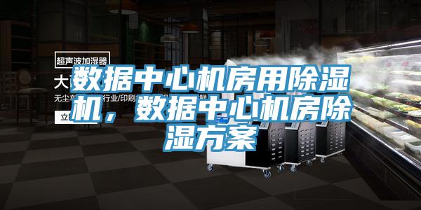 数据中心机房用MR.好色破解版，数据中心机房除湿方案