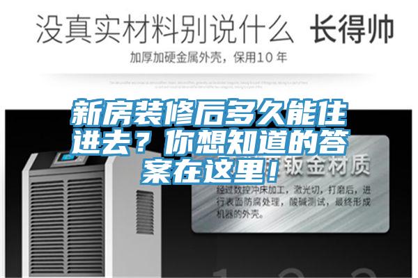 新房装修后多久能住进去？你想知道的答案在这里！