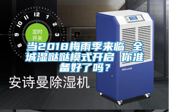 当2018梅雨季来临 全城湿哒哒模式开启 你准备好了吗？