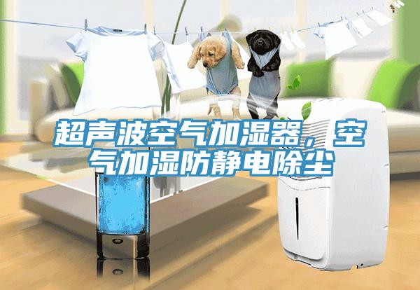 超声波空气加湿器，空气加湿防静电除尘