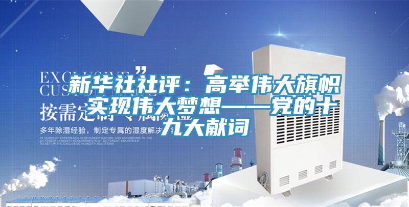 新华社社评：高举伟大旗帜 实现伟大梦想——党的十九大献词