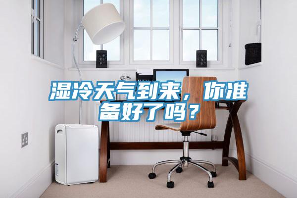 湿冷天气到来，你准备好了吗？