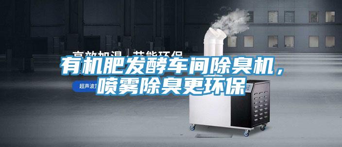 有机肥发酵车间除臭机，喷雾除臭更环保