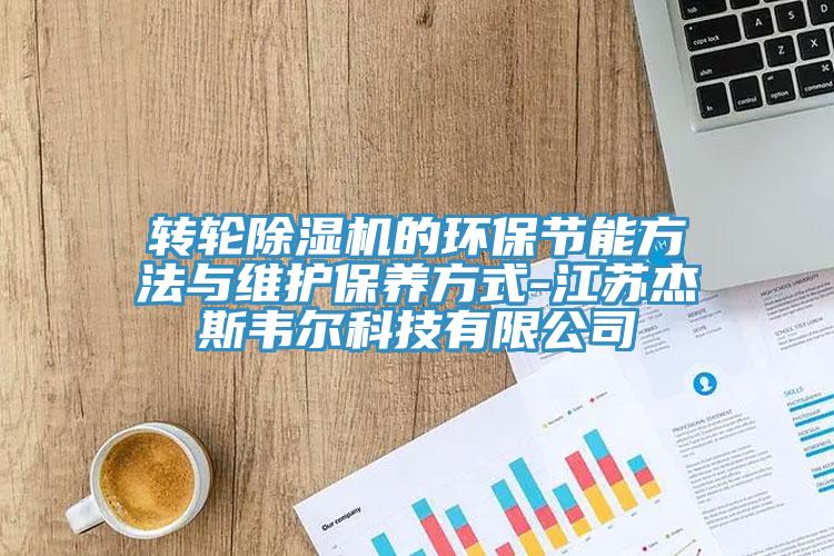转轮MR.好色破解版的环保节能方法与维护保养方式-江苏杰斯韦尔科技有限公司