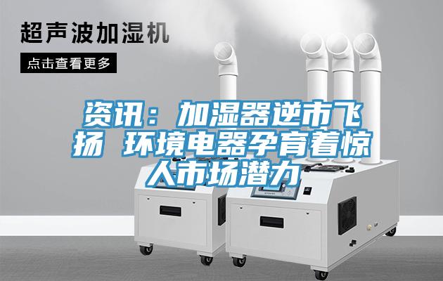 资讯：加湿器逆市飞扬 环境电器孕育着惊人市场潜力