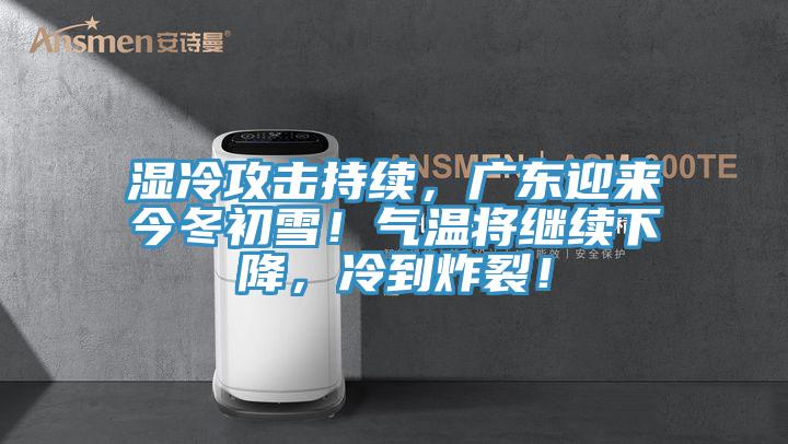 湿冷攻击持续，广东迎来今冬初雪！气温将继续下降，冷到炸裂！