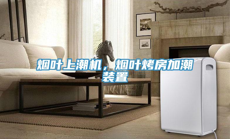 烟叶上潮机，烟叶烤房加潮装置