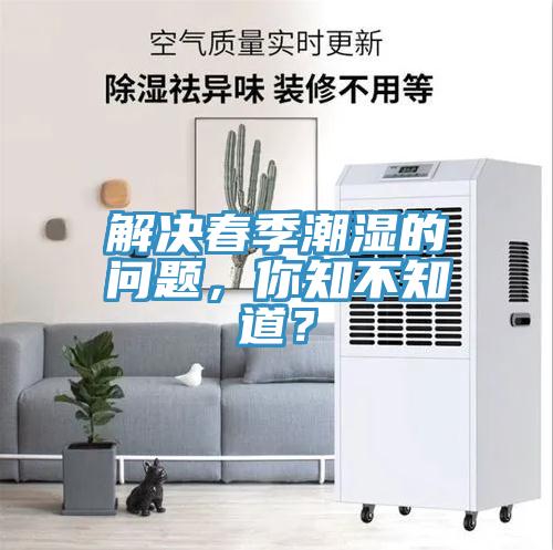 解决春季潮湿的问题，你知不知道？