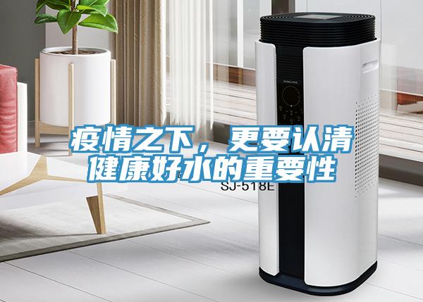 疫情之下，更要认清健康好水的重要性