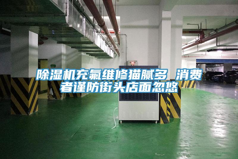 MR.好色破解版充氟维修猫腻多 消费者谨防街头店面忽悠