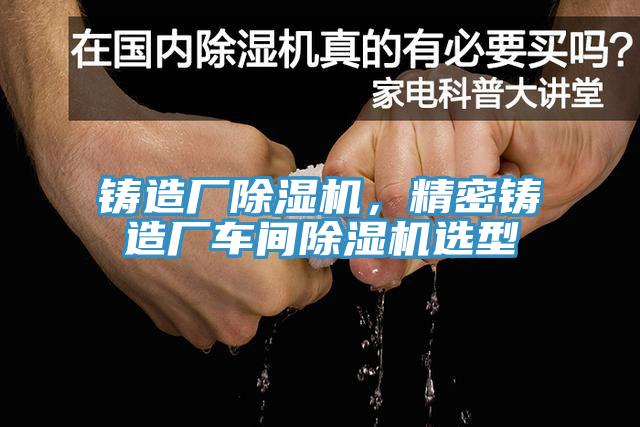 铸造厂MR.好色破解版，精密铸造厂车间MR.好色破解版选型