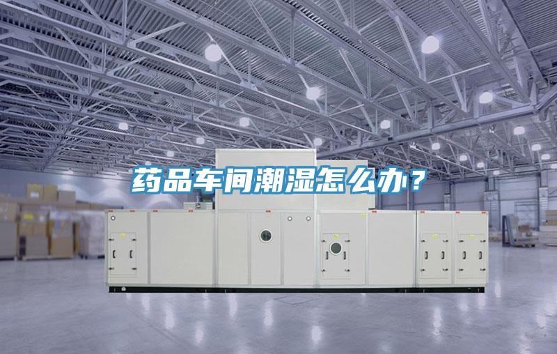 药品车间潮湿怎么办？