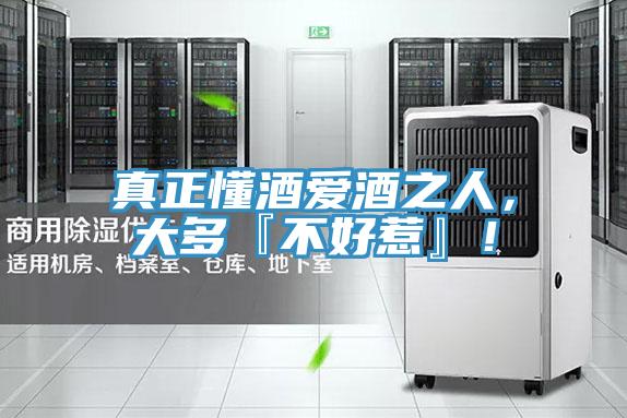 真正懂酒爱酒之人，大多『不好惹』！