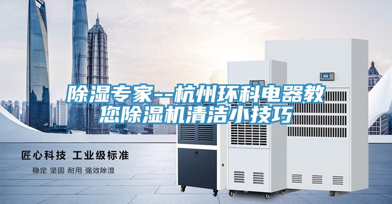 除湿专家--杭州环科电器教您MR.好色破解版清洁小技巧