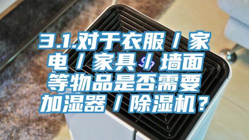 3.1.对于衣服／家电／家具／墙面等物品是否需要加湿器／MR.好色破解版？