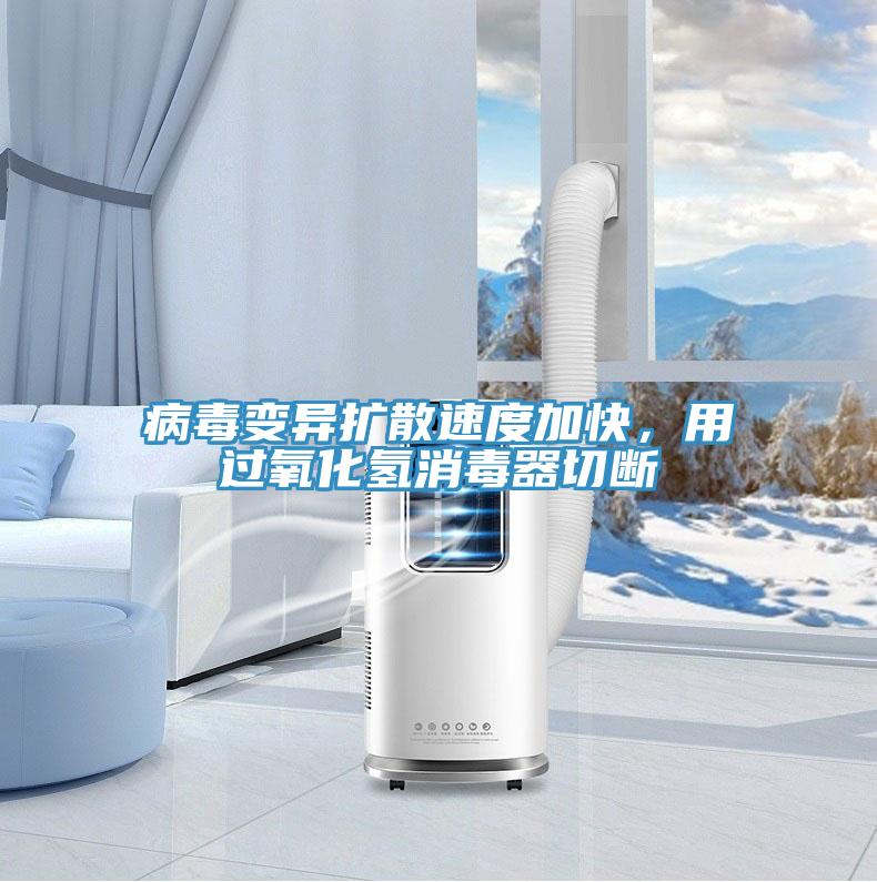 病毒变异扩散速度加快，用过氧化氢消毒器切断