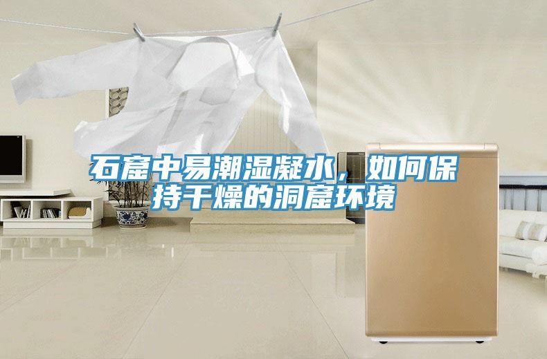 石窟中易潮湿凝水，如何保持干燥的洞窟环境