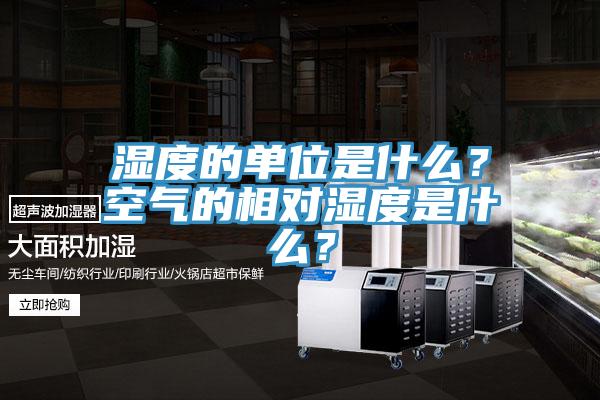 湿度的单位是什么？空气的相对湿度是什么？