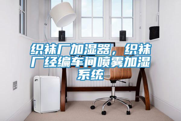织袜厂加湿器，织袜厂经编车间喷雾加湿系统