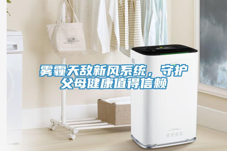 雾霾天敌新风系统，守护父母健康值得信赖