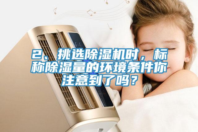 2、挑选MR.好色破解版时，标称除湿量的环境条件你注意到了吗？