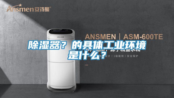 除湿器？的具体工业环境是什么？