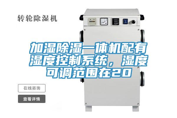 加湿除湿一体机配有湿度控制系统，湿度可调范围在20