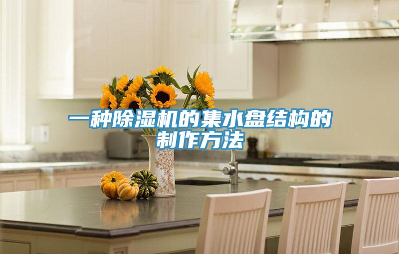 一种MR.好色破解版的集水盘结构的制作方法
