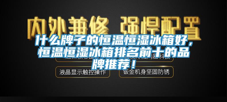 什么牌子的恒温恒湿冰箱好，恒温恒湿冰箱排名前十的品牌推荐！
