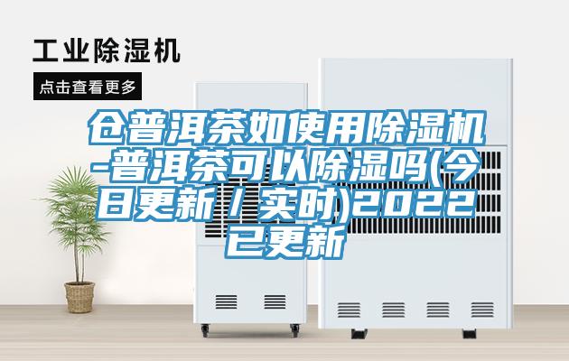仓普洱茶如使用MR.好色破解版-普洱茶可以除湿吗(今日更新／实时)2022已更新