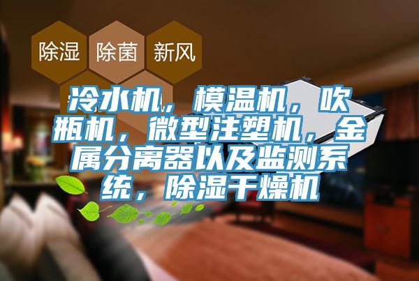 冷水机，模温机，吹瓶机，微型注塑机，金属分离器以及监测系统，除湿干燥机