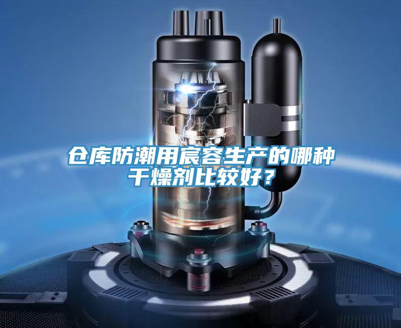 仓库防潮用宸容生产的哪种干燥剂比较好？