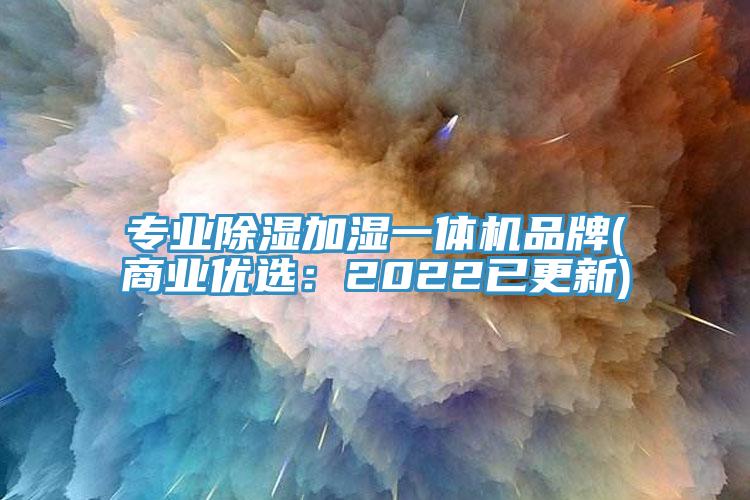 专业除湿加湿一体机品牌(商业优选：2022已更新)