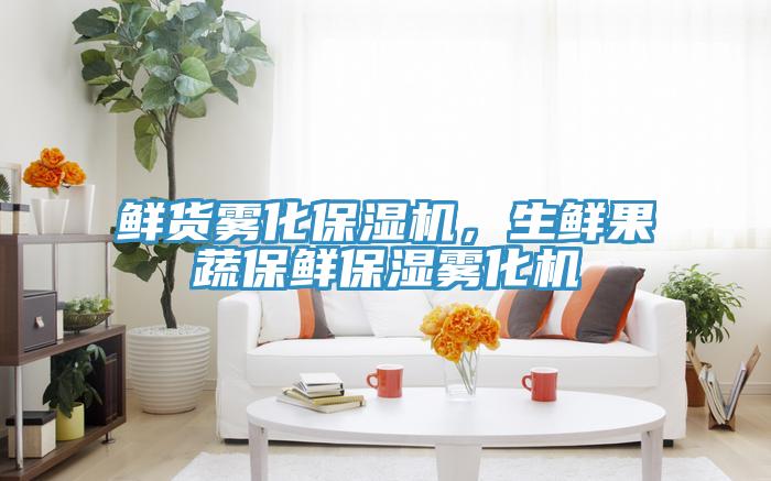 鲜货雾化保湿机，生鲜果蔬保鲜保湿雾化机