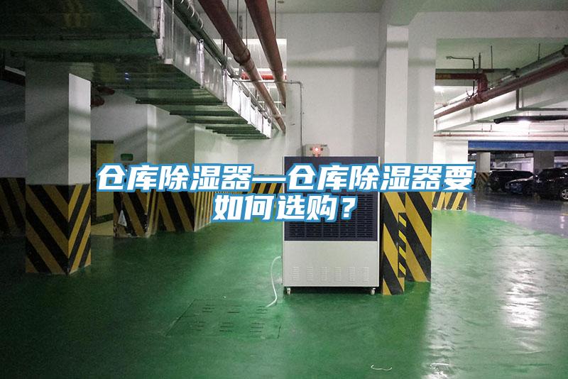 仓库除湿器—仓库除湿器要如何选购？