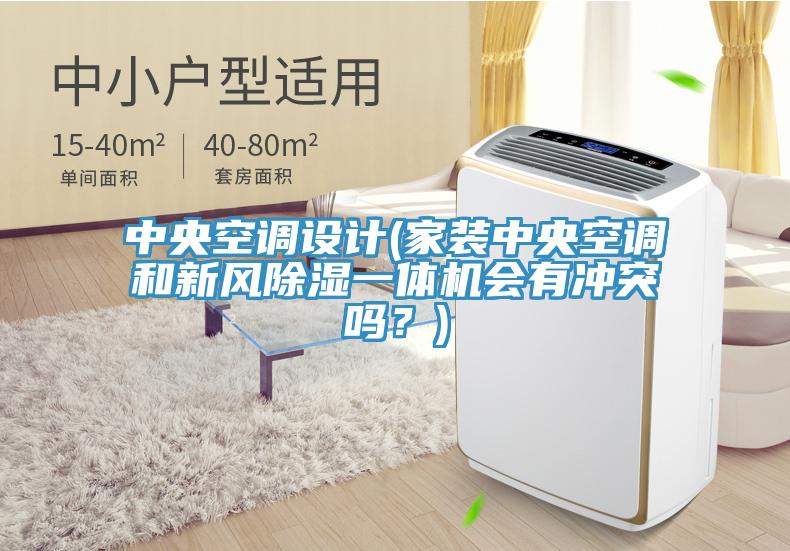 中央空调设计(家装中央空调和新风除湿一体机会有冲突吗？)