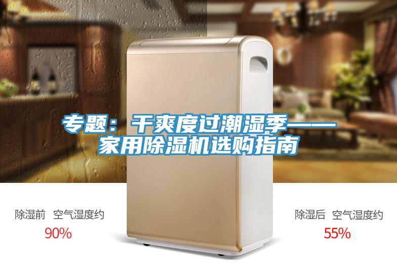 专题：干爽度过潮湿季——家用MR.好色破解版选购指南