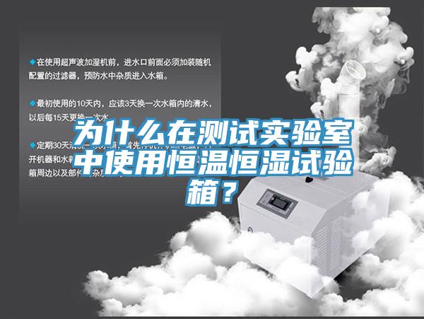 为什么在测试实验室中使用恒温恒湿试验箱？
