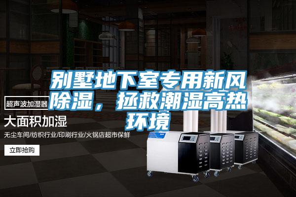别墅地下室专用新风除湿，拯救潮湿高热环境