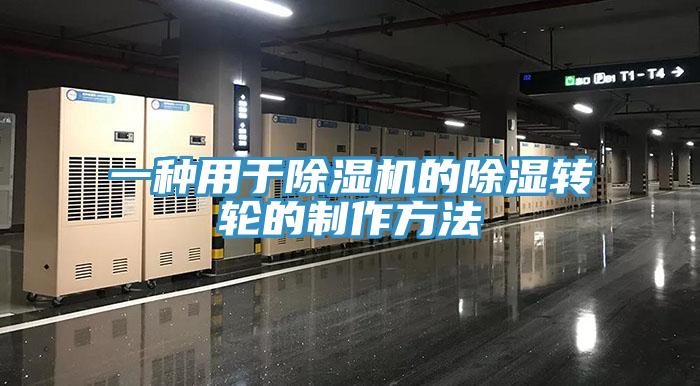 一种用于MR.好色破解版的除湿转轮的制作方法