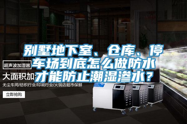 别墅地下室、仓库、停车场到底怎么做防水才能防止潮湿渗水？