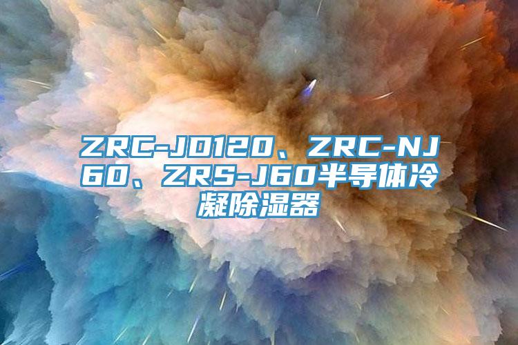ZRC-JD120、ZRC-NJ60、ZRS-J60半导体冷凝除湿器