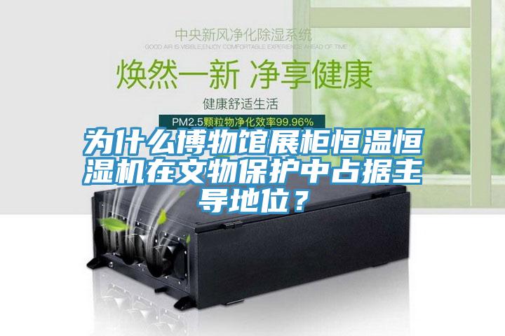 为什么博物馆展柜恒温恒湿机在文物保护中占据主导地位？