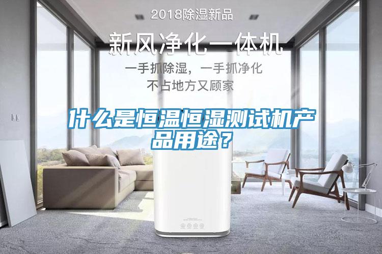 什么是恒温恒湿测试机产品用途？