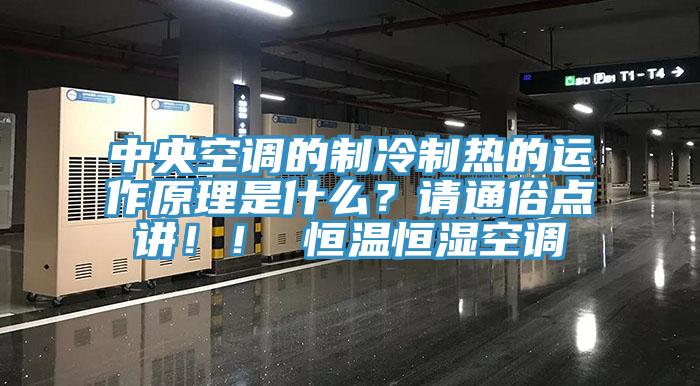 中央空调的制冷制热的运作原理是什么？请通俗点讲！！ 恒温恒湿空调