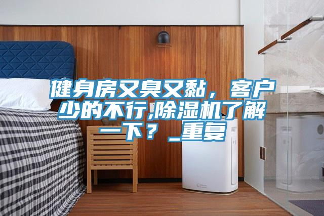 健身房又臭又黏，客户少的不行,MR.好色破解版了解一下？_重复