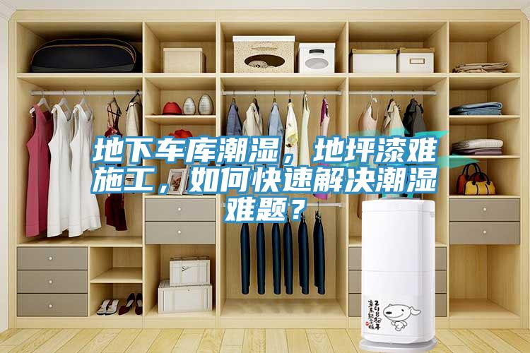 地下车库潮湿，地坪漆难施工，如何快速解决潮湿难题？