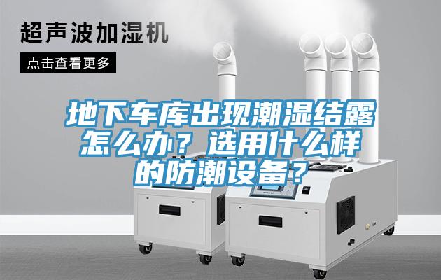 地下车库出现潮湿结露怎么办？选用什么样的防潮设备？